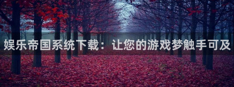 jdb电子app：娱乐帝国系统下载：让您的游戏梦触手可及