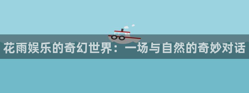 jdb电子官网入口：花雨娱乐的奇幻世界：一场与自然的奇妙对话