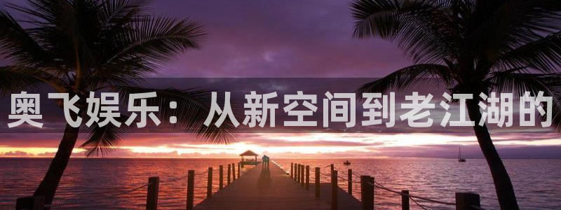 jdb电子游戏官网：奥飞娱乐：从新空间到老江湖的