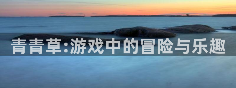 澳门jdb电子：青青草:游戏中的冒险与乐趣