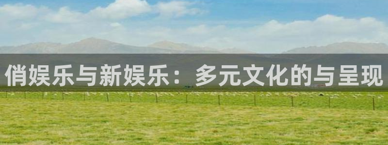 jdb电子app下载：俏娱乐与新娱乐：多元文化的与呈现