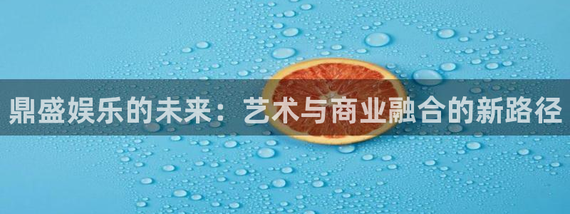 jdb电子网站：鼎盛娱乐的未来：艺术与商业融合的新路径