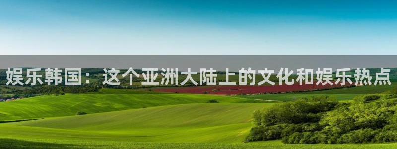 jdb电子官网登录入口：娱乐韩国：这个亚洲大陆上的文化和娱乐热点