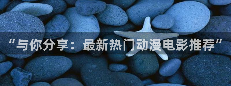 jdb电子娱乐官网：“与你分享：最新热门动漫电影推荐”